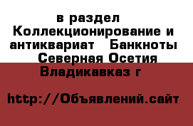  в раздел : Коллекционирование и антиквариат » Банкноты . Северная Осетия,Владикавказ г.